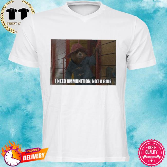 I Need Ammunition Not A Ride Paddington 2 Shirt