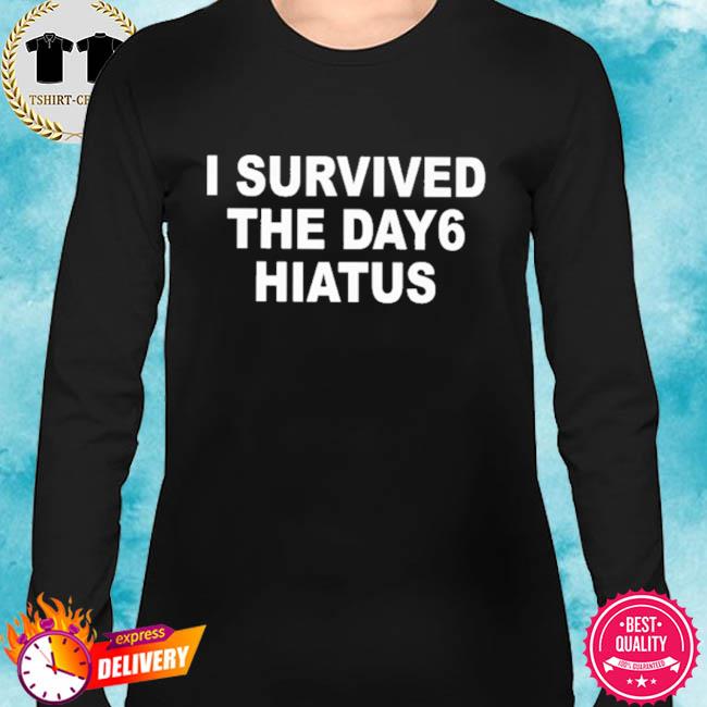 I Survived The Day6 Hiatus Shirt Hoodie Sweater Long Sleeve And Tank Top