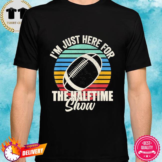 Official I'm Just Here For The Halftime Show Football Half Time T-Shirt,  hoodie, sweater, long sleeve and tank top