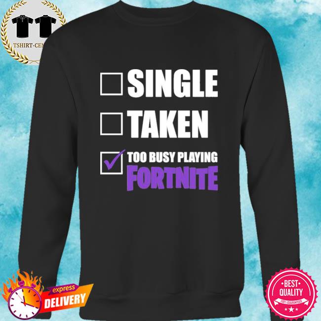 Single, Taken, Too Busy Playing Fortnite Shirt