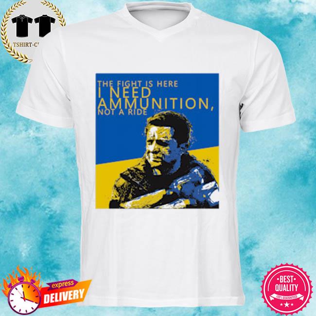 The Fight Is Here I Need Ammunition Not A Ride Zelensky Shirt