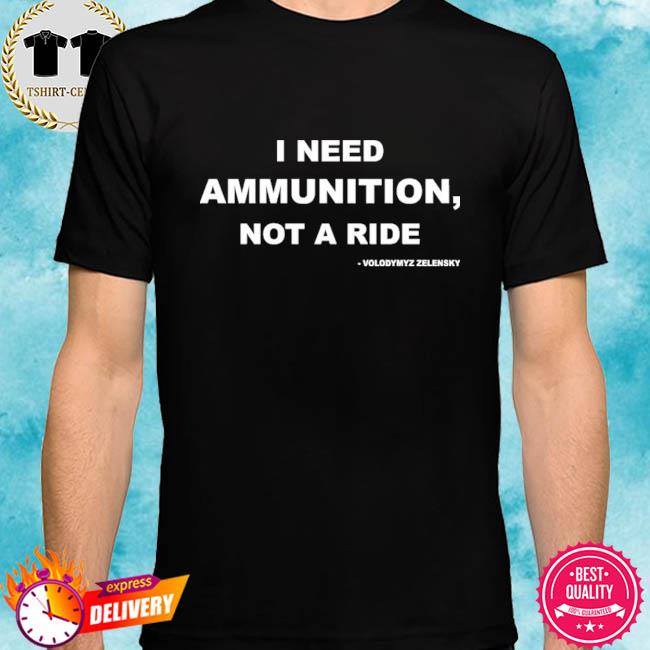 Volodymyr Zelensky I Need Ammunition Not A Ride New 2022 Shirt