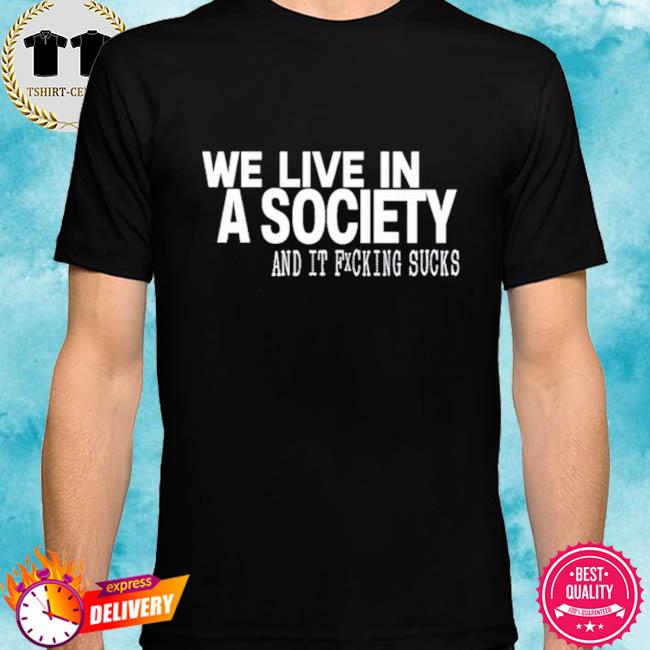 We Live In A Society And It Fucking Sucks Shirt