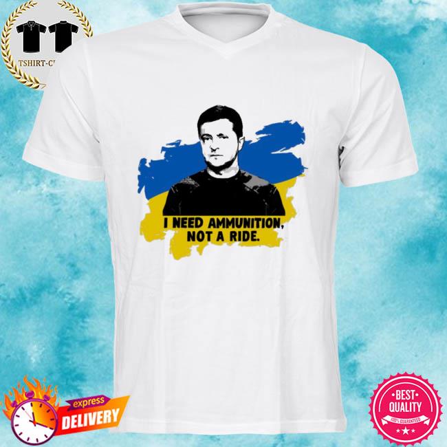 Zelensky Ukraine Russia War I Need Ammunition Not A Ride I Stand With Ukraine Shirt