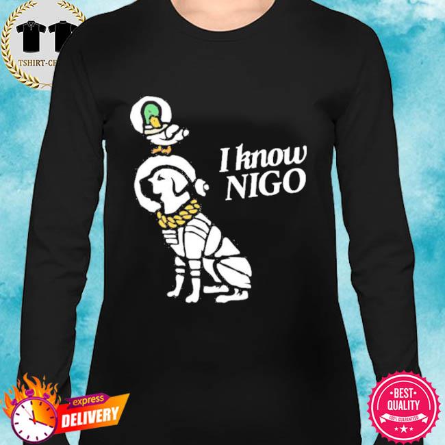 I Know Nigo Shirt, hoodie, sweater, long sleeve and tank top