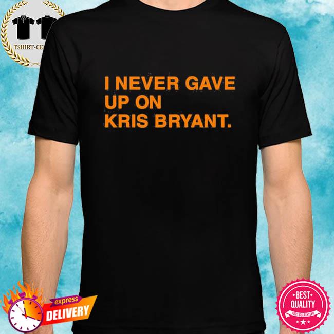 Official I Never Gave Up On Kris Bryant T-Shirt, hoodie, sweater, long  sleeve and tank top