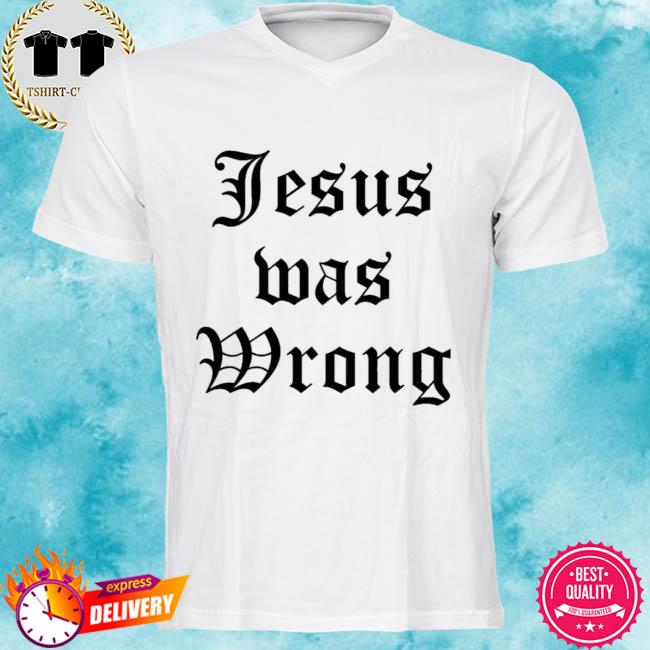 jesus was wrong shirt