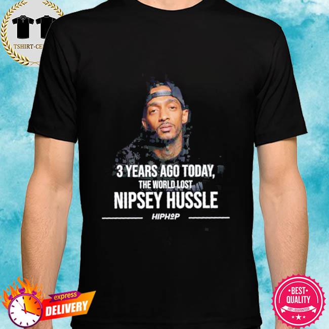 3 Year Ago Today The World Lost Nipsey Hussle Shirt