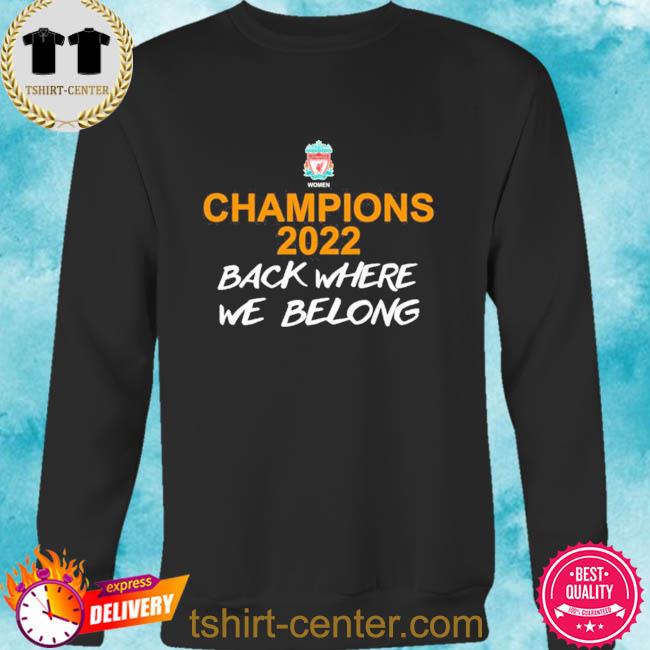 Liverpool Women Liverpool FC Store Champions 2022 Back Where We Belong Shirt,  hoodie, sweater, long sleeve and tank top