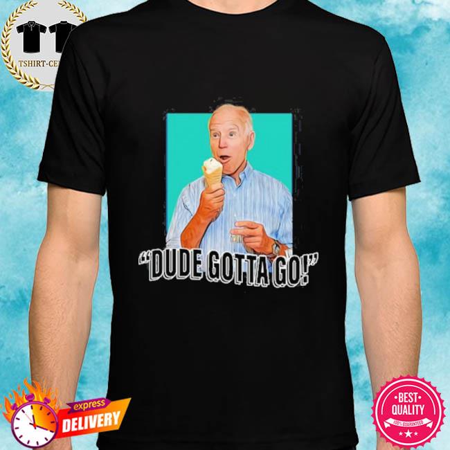 Dude gotta go t hot sale shirt