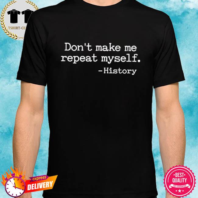 Don't Make Me Repeat Myself History Shirt