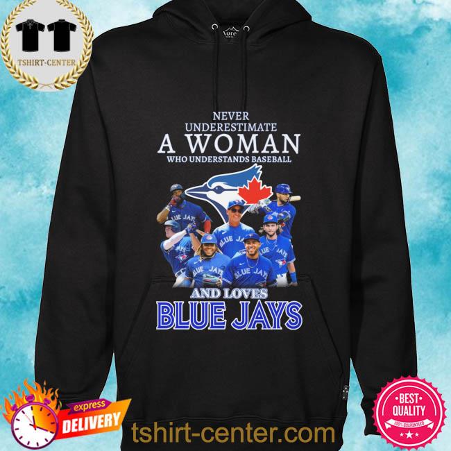 Official Never underestimate a woman who understands baseball and loves  Toronto Blue Jays shirt, hoodie, sweater, long sleeve and tank top