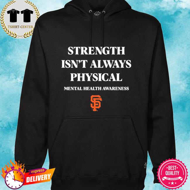 Strength isn't always physical mental health awareness endthestigma san  francisco giants T-shirt, hoodie, tank top, sweater and long sleeve t-shirt