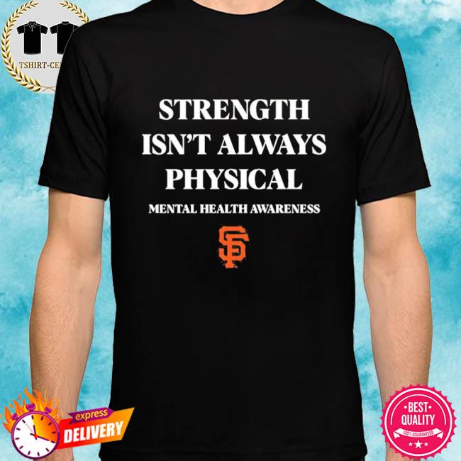 Strength isn't always physical mental health awareness endthestigma san  francisco giants T-shirt, hoodie, tank top, sweater and long sleeve t-shirt