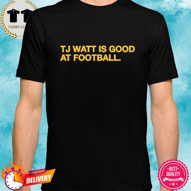 Tj Watt Is Good At Football Shirt