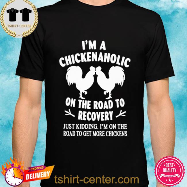 I’m a Chickenaholic on the Road to Recovery Just Kidding Shirt