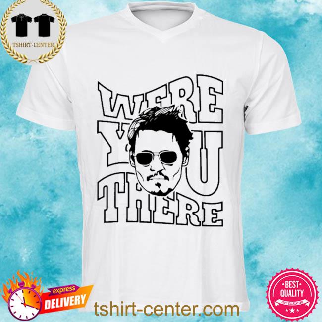 Were You There Johnny Depp Shirt