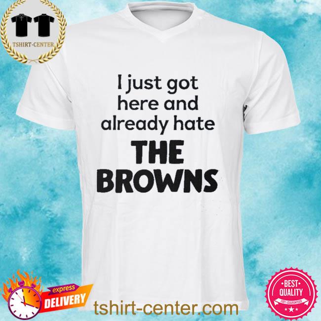 Blitzburgh I Just Got Here And Already Hate The Browns New Shirt