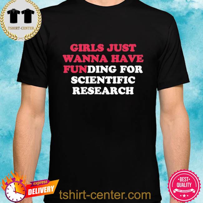 Girl Just Wanna Have Funding For Scientific Research Shirt