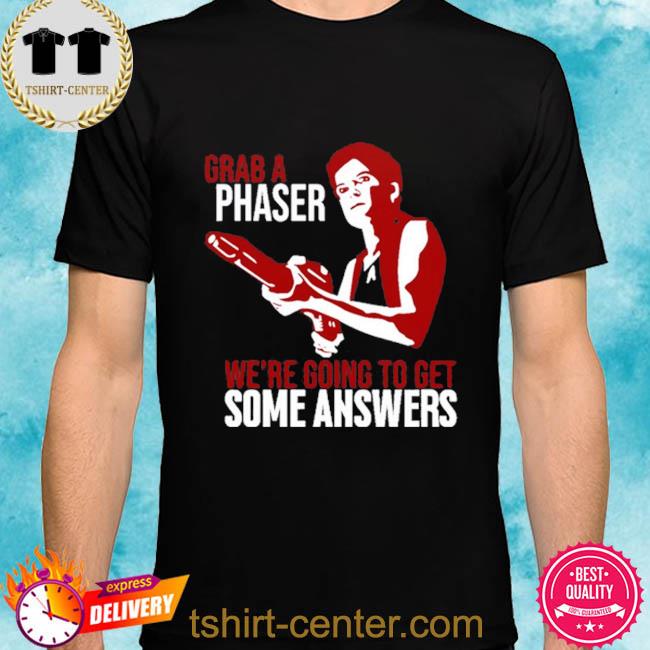 Grab A Phaser We're Going To Get Some Answers Shirt