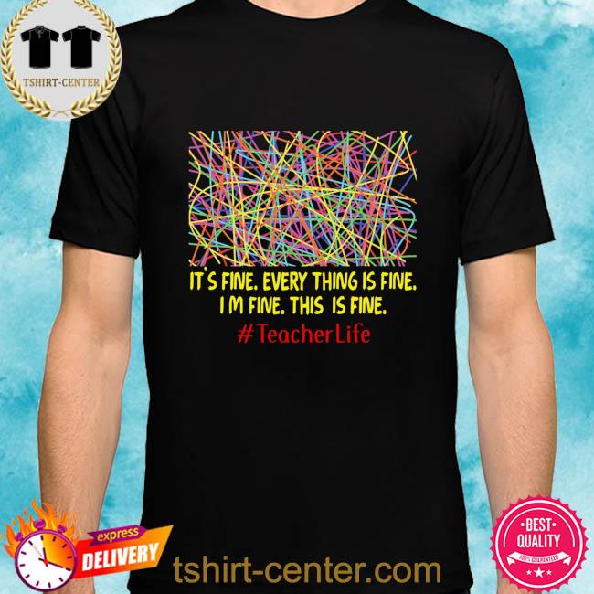 It's fine every thing is fine I'm fine this is fine #teacher life shirt