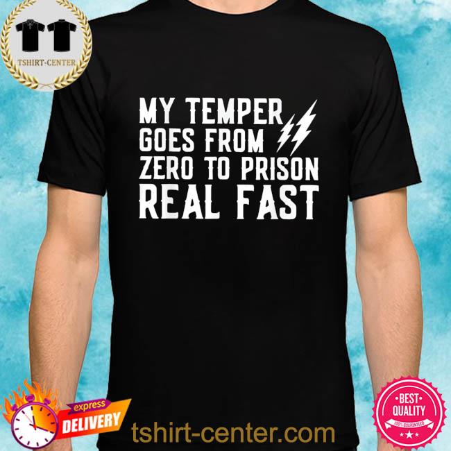 My temper goes from zero to prison real fast shirt