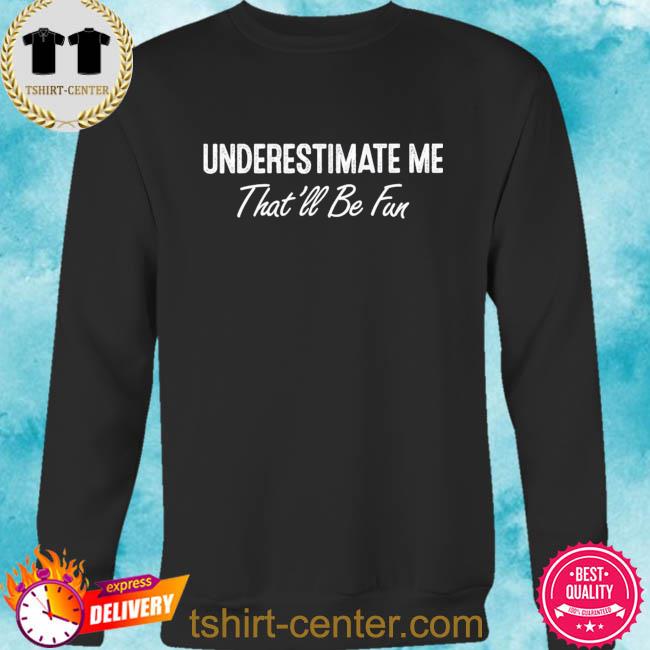 Sarcastic shirt That'll Be Fun Hoodie Christmas Hoodies For Women Inspirational Shirt Motivation Shirt Underestimate Me Funny Gift
