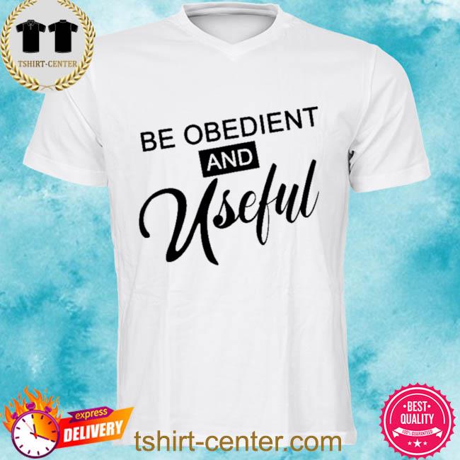 Be Obedient And Useful Shirt