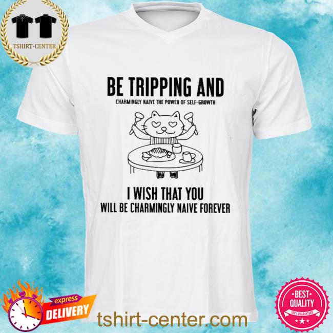 Be Tripping And Charmingly Naive The Power Of Self-Growth Tee Shirt