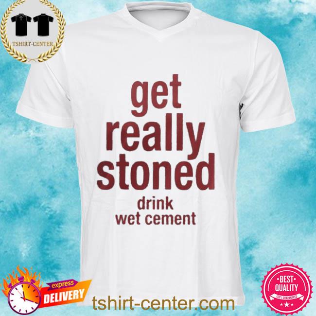 Boomer Core Get Really Stoned Drink Wet Cement Shirt