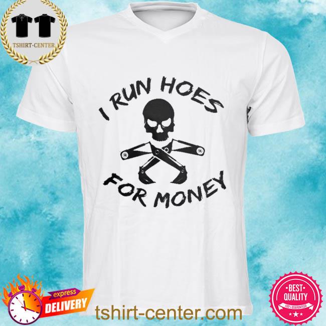 I Run Hoes For Money Shirt
