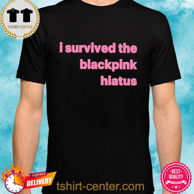 I Survived The Blackpink Hiatus Tee Shirt Hoodie Sweater Long Sleeve And Tank Top