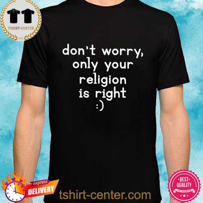 Official Don't Worry Only Your Religion Is Right Shirt