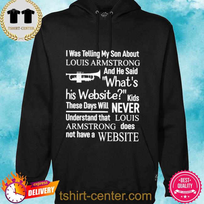 I was telling my son about louis armstrong shirt, hoodie, sweater, long  sleeve and tank top