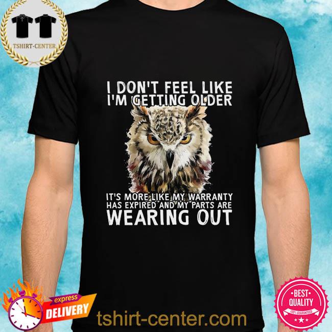 Owl I don't feel like I'm getting older it's more like my warranty shirt