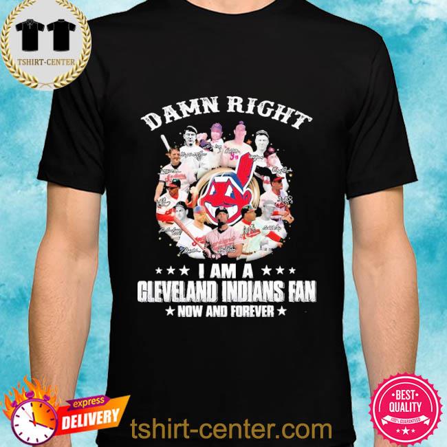 Funny Damn right I am a Cleveland Indians fan now and forever signatures  t-shirt, hoodie, sweater, long sleeve and tank top