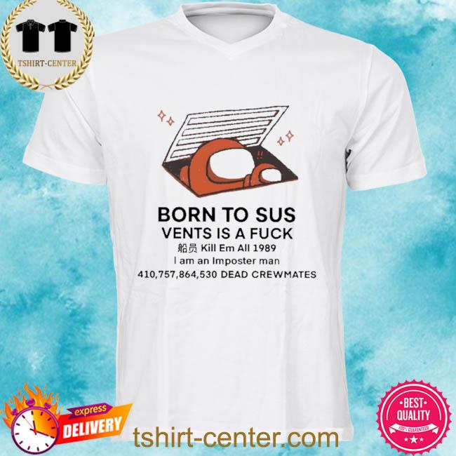 Born to sus vents is a fuck kill em all 1989 I am an imposter man shirt