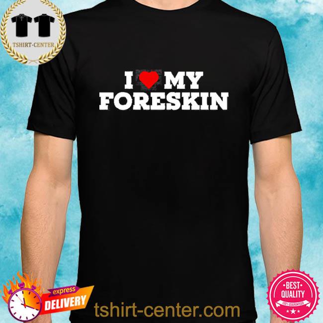 I Love My Foreskin 2022 Shirt