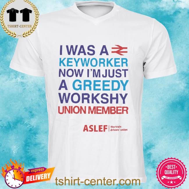 I Was A Keyworker Now I’m Just A Greedy Workshy Union Member 2022 Shirt