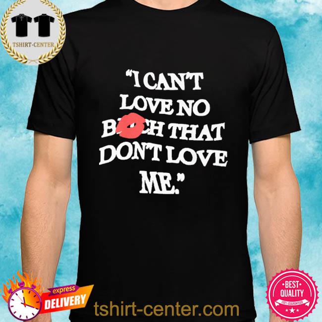 Kcamp I Can’t Love No Bitch That Don’t Love Me Shirt