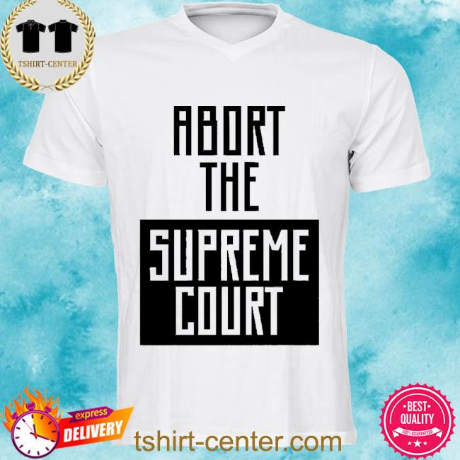 Official abort The Supreme Court 2022 Shirt