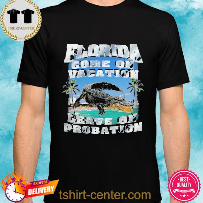 Official Florida come on vacation leave on probation shirt