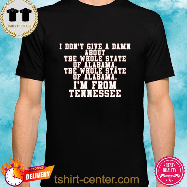 Official i Don’t Give A Damn About The Whole State Of Alabama The Whole State Of Alabama I’m From Tennessee Shirt Official i Don’t Give A Damn About The Whole State Of Alabama The Whole State Of Alabama I’m From Tennessee Shirt