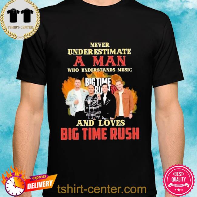Official Never underestimate a man who understands music and loves big time rush shirt