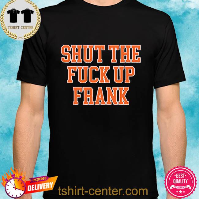 Official Shut The Fuck Up Frank Tee Shirts