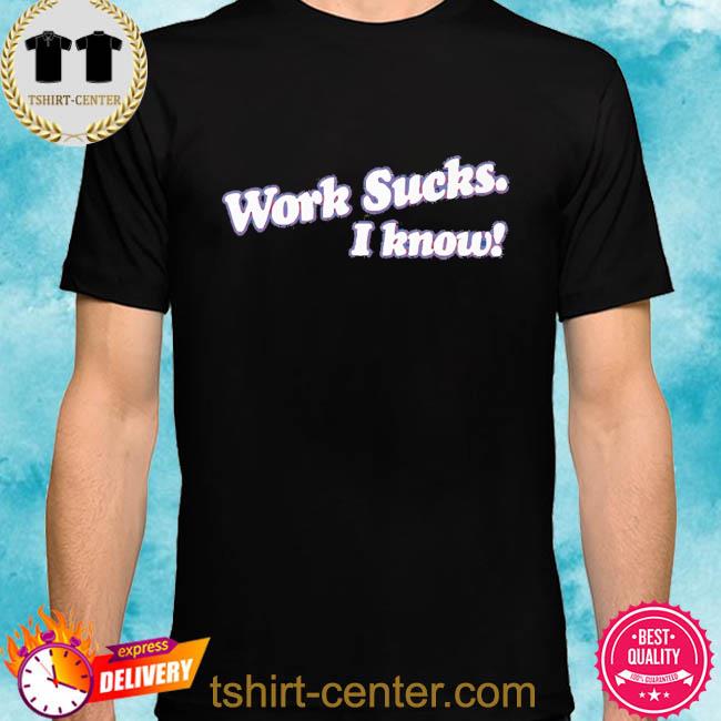 Official Work Sucks I Know 2022 Shirt