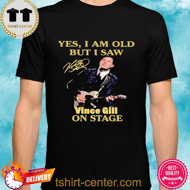 Official Yes I am old but I saw Vince Gill on stage signature shirt