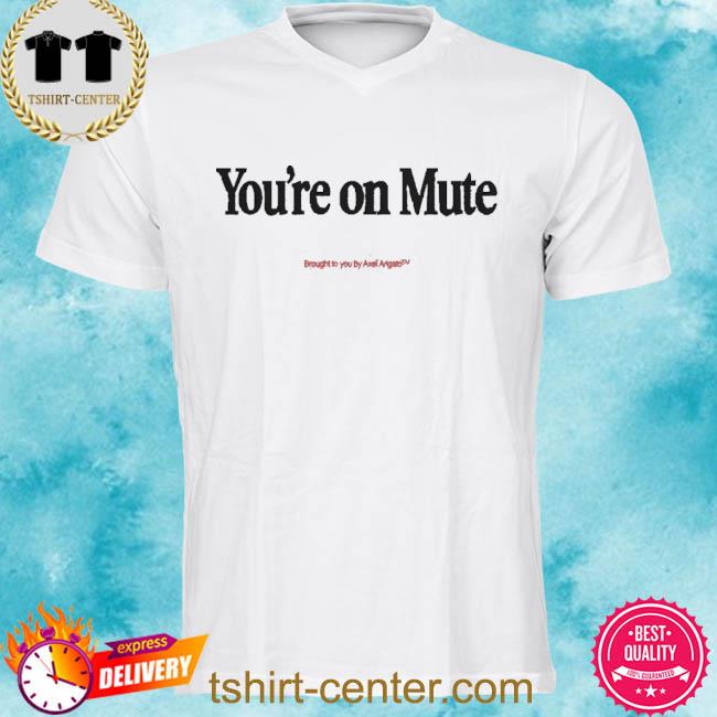 Official You’re On Mute Brought To You By Axel Arigato Shirt