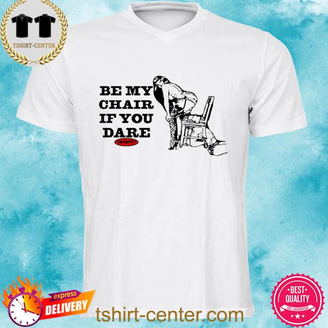 Premium be my chair if you dare shirt