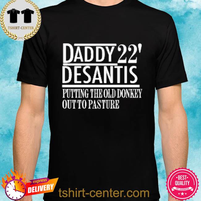 Premium daddy 22 desantis putting the old donkey out to pasture shirt